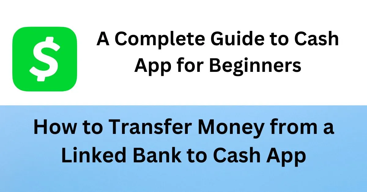 How to Transfer Money from a Linked Bank to Cash App and A Complete Guide to Cash App for Beginners