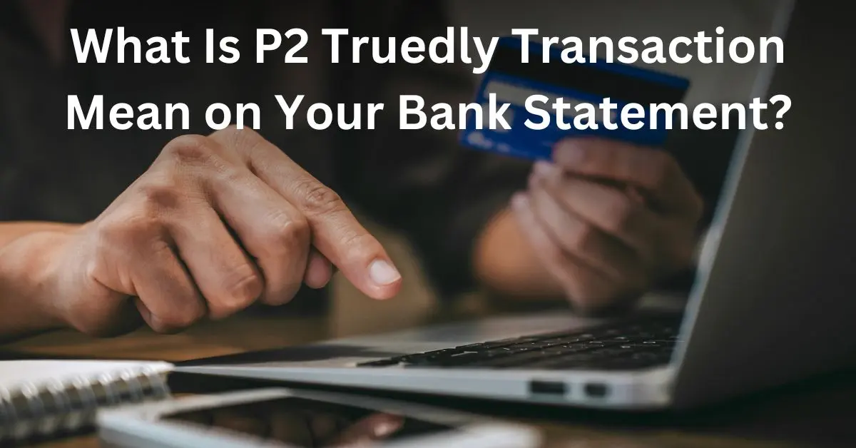 What Is P2 Truedly Transaction Mean on Your Bank Statement?